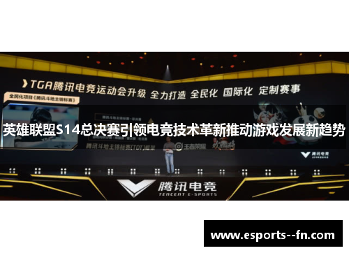 英雄联盟S14总决赛引领电竞技术革新推动游戏发展新趋势