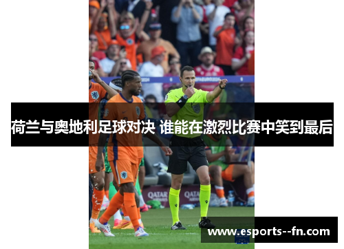 荷兰与奥地利足球对决 谁能在激烈比赛中笑到最后 荷兰与奥地利足球对决 谁能在激烈比赛中笑到最后