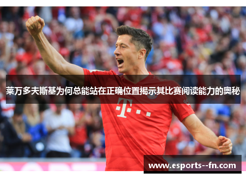 莱万多夫斯基为何总能站在正确位置揭示其比赛阅读能力的奥秘