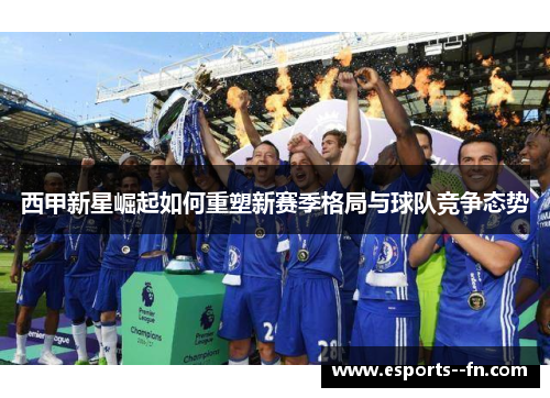 西甲新星崛起如何重塑新赛季格局与球队竞争态势 西甲新星崛起如何重塑新赛季格局与球队竞争态势