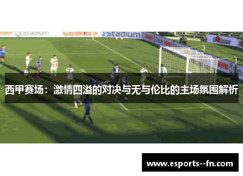 西甲赛场：激情四溢的对决与无与伦比的主场氛围解析