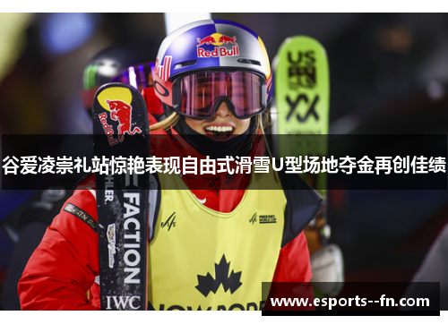 谷爱凌崇礼站惊艳表现自由式滑雪U型场地夺金再创佳绩