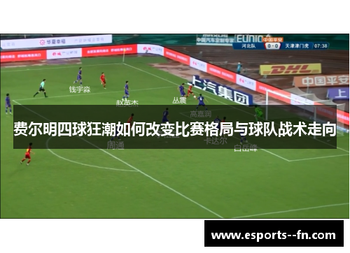 费尔明四球狂潮如何改变比赛格局与球队战术走向 费尔明四球狂潮如何改变比赛格局与球队战术走向