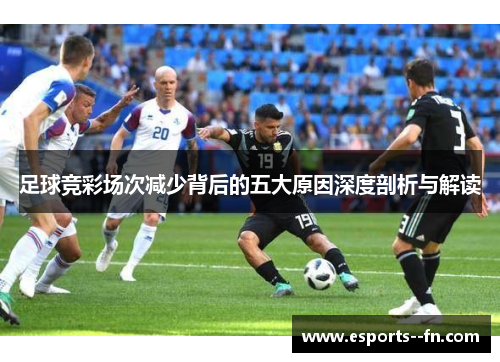 足球竞彩场次减少背后的五大原因深度剖析与解读 足球竞彩场次减少背后的五大原因深度剖析与解读