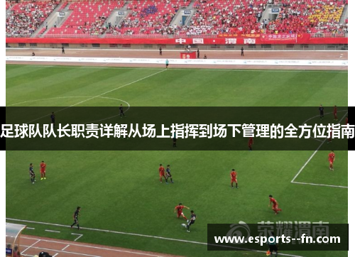 足球队队长职责详解从场上指挥到场下管理的全方位指南