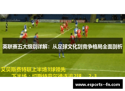 英联赛五大级别详解：从足球文化到竞争格局全面剖析