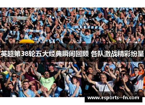 英超第38轮五大经典瞬间回顾 各队激战精彩纷呈 英超第38轮五大经典瞬间回顾 各队激战精彩纷呈