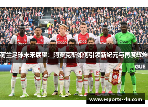 荷兰足球未来展望:阿贾克斯如何引领新纪元与再度辉煌 荷兰足球未来展望:阿贾克斯如何引领新纪元与再度辉煌