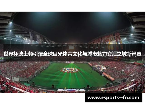 世界杯波士顿引爆全球目光体育文化与城市魅力交汇之城新篇章 世界杯波士顿引爆全球目光体育文化与城市魅力交汇之城新篇章