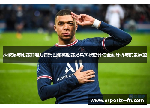 从数据与比赛影响力看姆巴佩英超赛场真实状态评估全面分析与前景展望 从数据与比赛影响力看姆巴佩英超赛场真实状态评估全面分析与前景展望