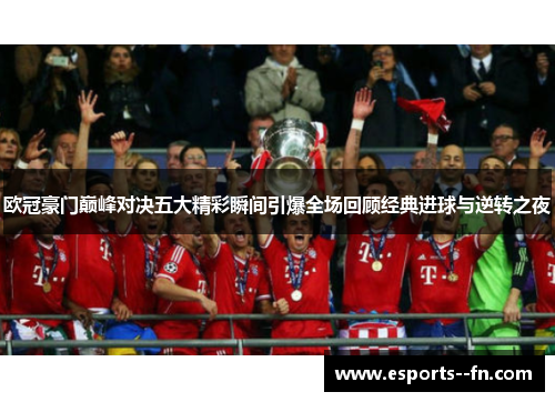 欧冠豪门巅峰对决五大精彩瞬间引爆全场回顾经典进球与逆转之夜 欧冠豪门巅峰对决五大精彩瞬间引爆全场回顾经典进球与逆转之夜