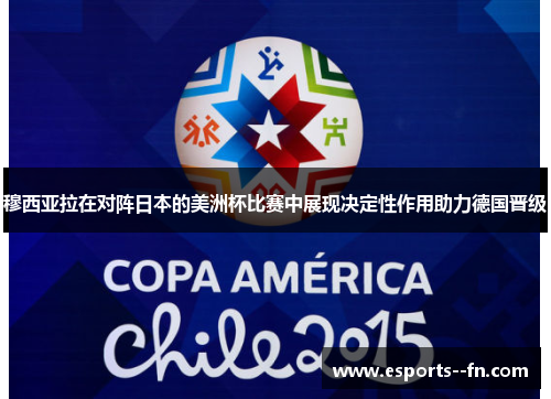 穆西亚拉在对阵日本的美洲杯比赛中展现决定性作用助力德国晋级 穆西亚拉在对阵日本的美洲杯比赛中展现决定性作用助力德国晋级