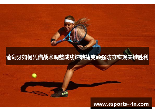 葡萄牙如何凭借战术调整成功逆转捷克顽强防守实现关键胜利