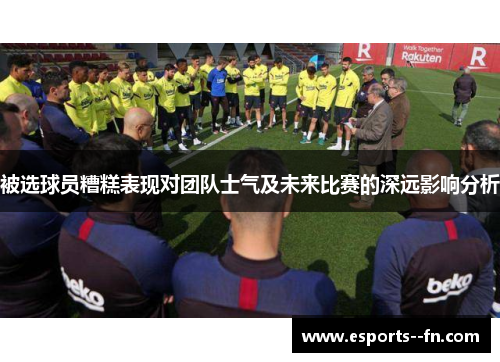 被选球员糟糕表现对团队士气及未来比赛的深远影响分析