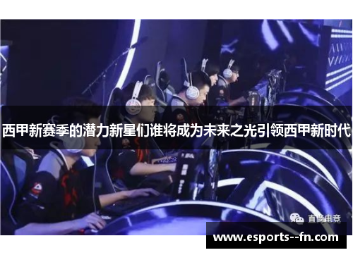 西甲新赛季的潜力新星们谁将成为未来之光引领西甲新时代 西甲新赛季的潜力新星们谁将成为未来之光引领西甲新时代