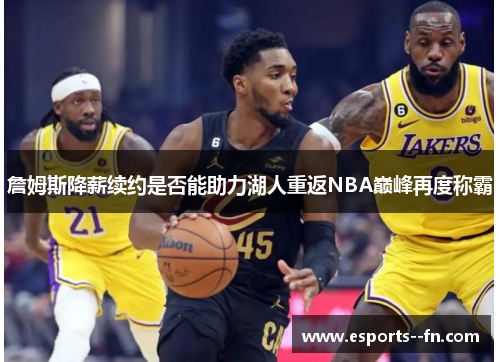 詹姆斯降薪续约是否能助力湖人重返NBA巅峰再度称霸