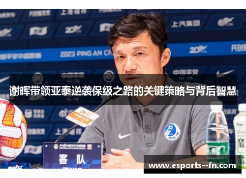 谢晖带领亚泰逆袭保级之路的关键策略与背后智慧 谢晖带领亚泰逆袭保级之路的关键策略与背后智慧