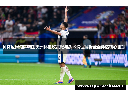 贝林厄姆对阵韩国美洲杯进攻贡献与战术价值解析全面评估核心表现 贝林厄姆对阵韩国美洲杯进攻贡献与战术价值解析全面评估核心表现