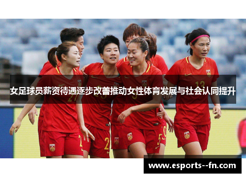 女足球员薪资待遇逐步改善推动女性体育发展与社会认同提升