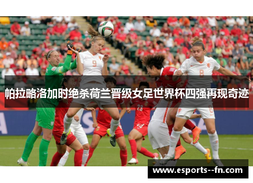 帕拉略洛加时绝杀荷兰晋级女足世界杯四强再现奇迹
