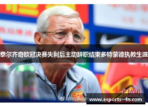 泰尔齐奇欧冠决赛失利后主动辞职结束多特蒙德执教生涯 泰尔齐奇欧冠决赛失利后主动辞职结束多特蒙德执教生涯