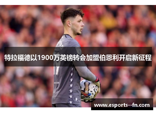 特拉福德以1900万英镑转会加盟伯恩利开启新征程 特拉福德以1900万英镑转会加盟伯恩利开启新征程
