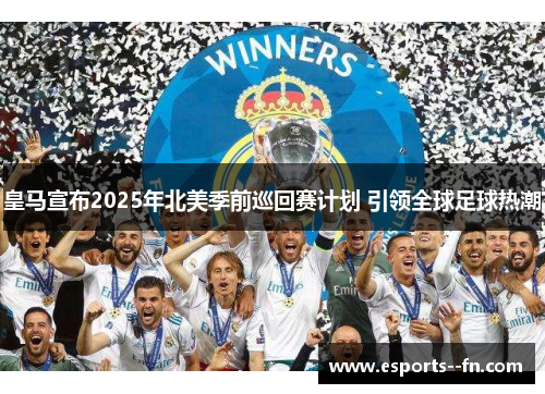 皇马宣布2025年北美季前巡回赛计划 引领全球足球热潮 皇马宣布2025年北美季前巡回赛计划 引领全球足球热潮