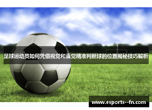 足球运动员如何凭借视觉和直觉精准判断球的位置揭秘技巧解析 足球运动员如何凭借视觉和直觉精准判断球的位置揭秘技巧解析