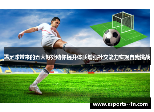 踢足球带来的五大好处助你提升体质增强社交能力实现自我挑战 踢足球带来的五大好处助你提升体质增强社交能力实现自我挑战