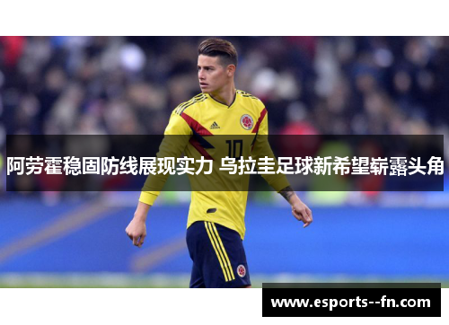 阿劳霍稳固防线展现实力 乌拉圭足球新希望崭露头角