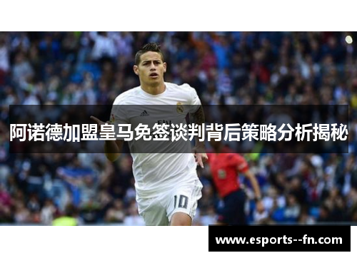 阿诺德加盟皇马免签谈判背后策略分析揭秘