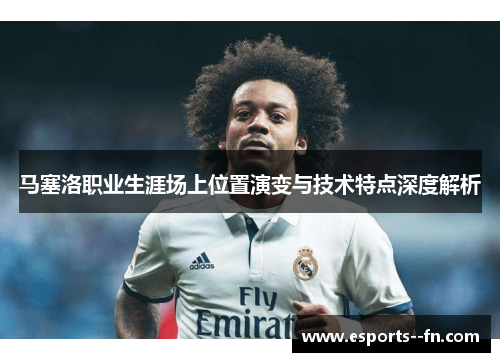 马塞洛职业生涯场上位置演变与技术特点深度解析