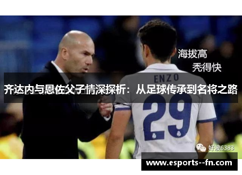齐达内与恩佐父子情深探析：从足球传承到名将之路