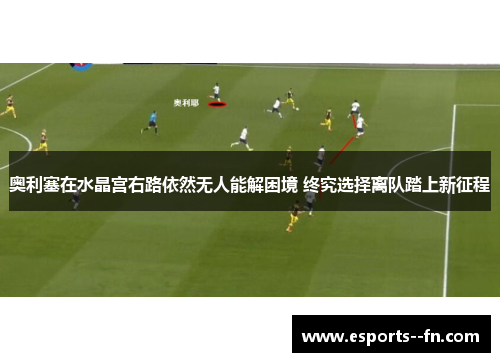 奥利塞在水晶宫右路依然无人能解困境 终究选择离队踏上新征程 奥利塞在水晶宫右路依然无人能解困境 终究选择离队踏上新征程