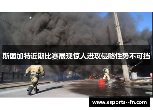 斯图加特近期比赛展现惊人进攻侵略性势不可挡 斯图加特近期比赛展现惊人进攻侵略性势不可挡