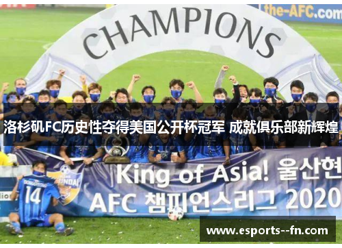 洛杉矶FC历史性夺得美国公开杯冠军 成就俱乐部新辉煌 洛杉矶FC历史性夺得美国公开杯冠军 成就俱乐部新辉煌
