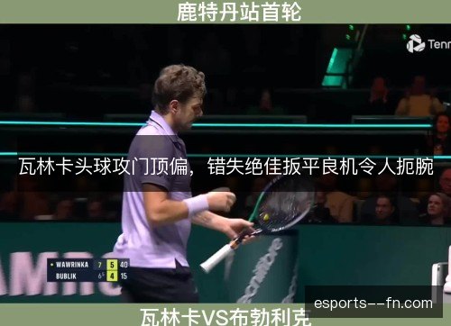 瓦林卡头球攻门顶偏，错失绝佳扳平良机令人扼腕