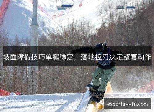 坡面障碍技巧单腿稳定，落地控刃决定整套动作