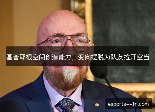 基普耶根空间创造能力，变向摆脱为队友拉开空当