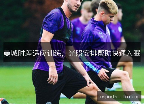 曼城时差适应训练，光照安排帮助快速入眠